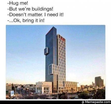 Hug me! But we are building! Does not matter. I need it! Ok bring it in!