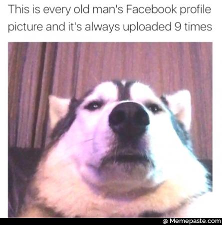 This is every old man&rsquo;s Facebook profile picture and it&rsquo;s always uploaded 9 times