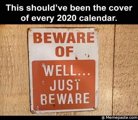 This should have been the cover of every 2020 calendar. Beware of well just beware.