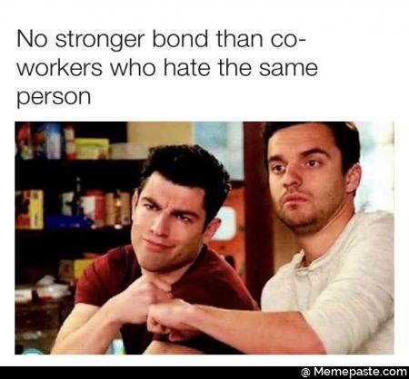 No stronger bond than coworkers who hate the same person