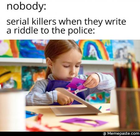 Nobody serial killers when they white a riddle to the police