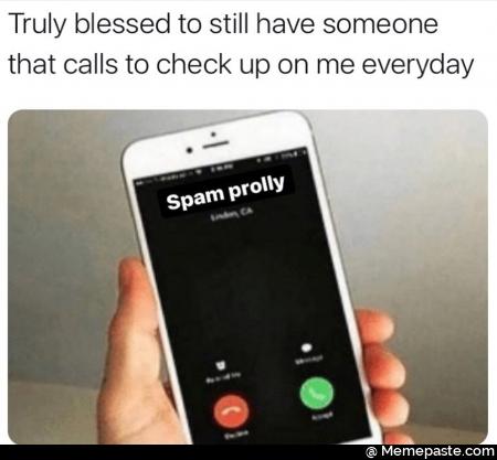 Truly blessed to still have someone calls to check up on me everyday spam 