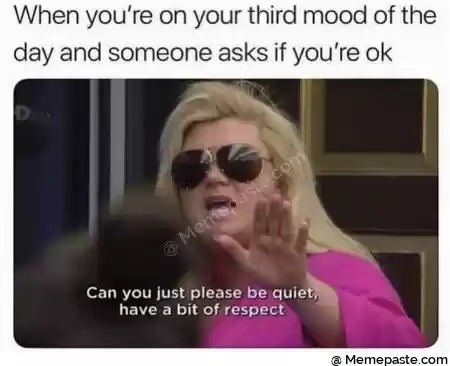 When you re on your third mood of the r and someone asks if you re ok r n a r nA r n r n- its r you just please be r a bit of respect r n r n 