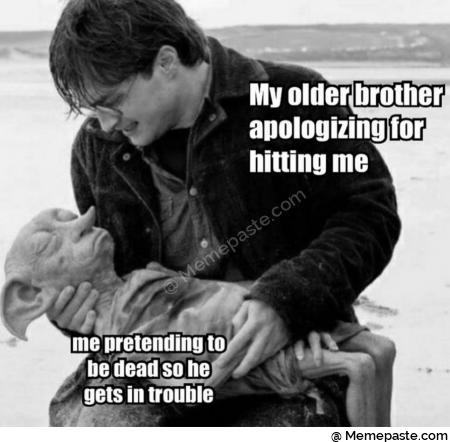 My older brother for hitting me Me pretending to be dead so he can get in trouble 