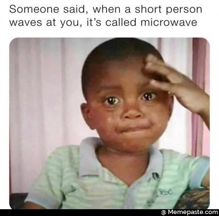 Someone said when short person at you it called microwave sit sect pound 