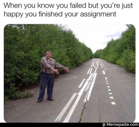 When you know you failed but you re just you finished your assignment nA 