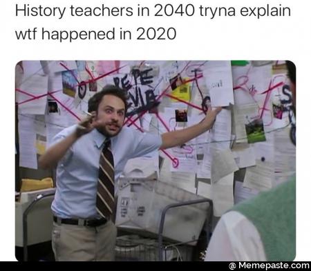 History teachers in 2040 trying to explain Wtf happened in 2020. Coronavirus 