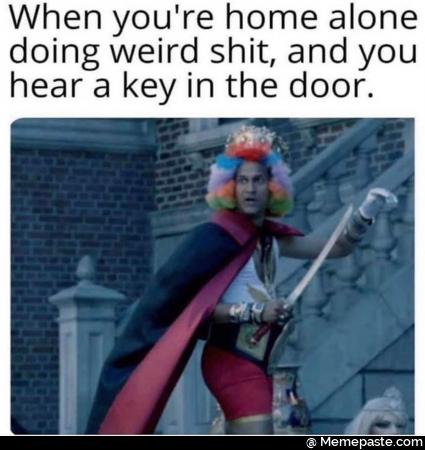 When you re home alone weird shit and you key in the door 