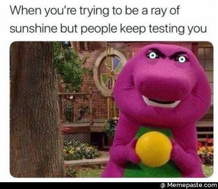 When you re trying to be ray of but people keep testing you nu 