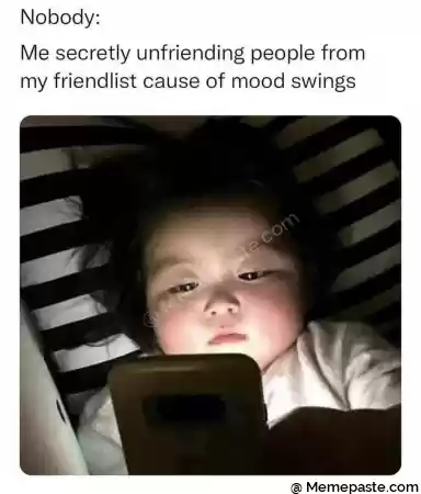 Nobody r secretly unfriending people from r cause of mood swings r nw r n r n r n r n 