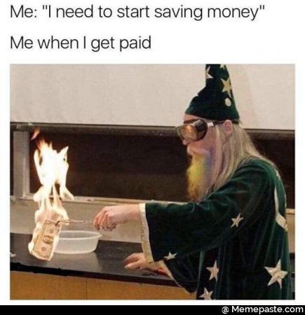 Me: I need to start saving money. Me when I get paid