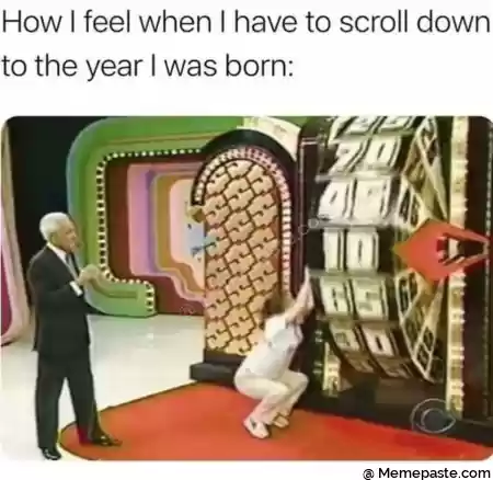 How I feel when I have to scroll down r nto the year l was born r n r n m 2 r n r fags l r r n a x m r n WW l r n r nr gt N r n r n 