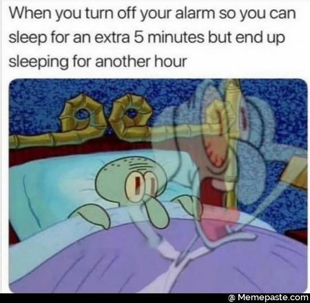 When you turn off your alarm so you can for an extra minutes but end up for another hour 