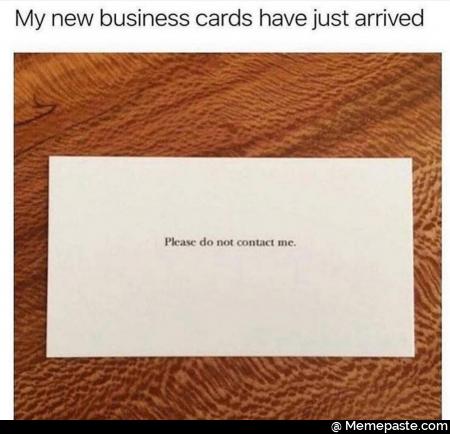 My new business cards have just arrived. Please do not contact me.