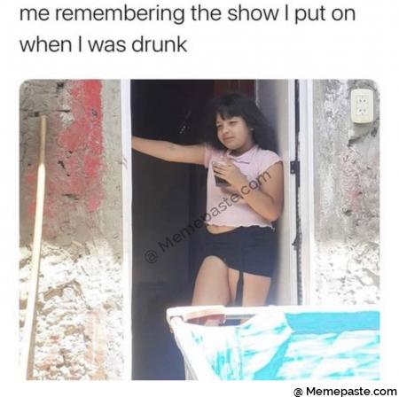 me the show put on was drunk if if 