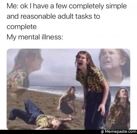Me have few completely simple reasonable adult tasks to mental illness far 
