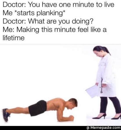 Doctor you have one minute to live starts planking what are you doing? Making this minute feel like a lifetime