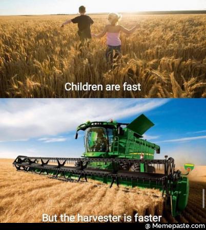 Children are fast But the harvester is faster 