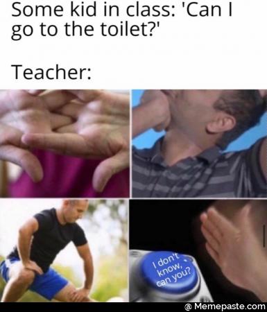 Some kid in class: Can I go to the toilet? Teacher: I don&rsquo;t know can you?
