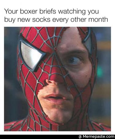 Your boxers briefs watching you buy new socks every other month