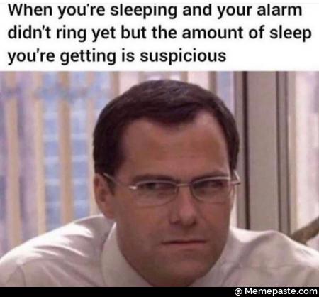When you re sleeping and your alarm ring yet but the amount of sleep re getting is suspicious 