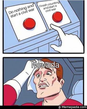 Do nothing and start a civil war. Finish counting and start a civil war. Nevada
