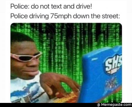 Police do not text and drive driving down the street nO 