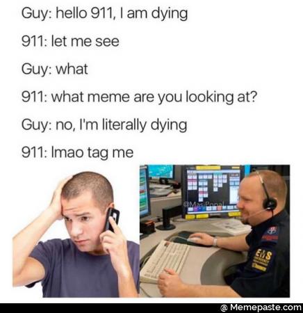 Hello 911, I am dying. Let me see. What? What meme are you looking at? No I&rsquo;m literally dying. Lmao tag me